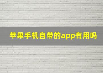 苹果手机自带的app有用吗