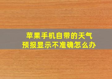 苹果手机自带的天气预报显示不准确怎么办