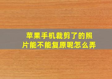 苹果手机裁剪了的照片能不能复原呢怎么弄