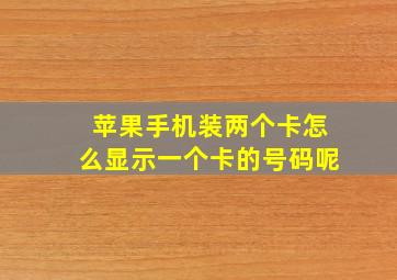 苹果手机装两个卡怎么显示一个卡的号码呢