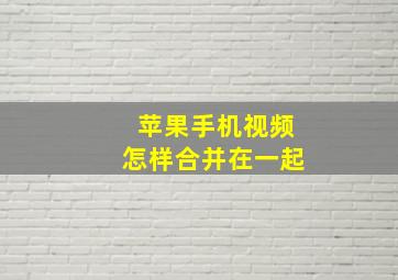 苹果手机视频怎样合并在一起