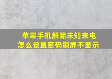 苹果手机解除未知来电怎么设置密码锁屏不显示