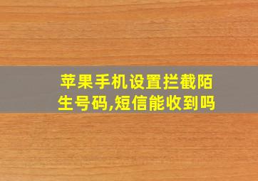 苹果手机设置拦截陌生号码,短信能收到吗