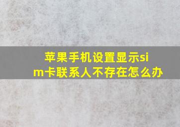 苹果手机设置显示sim卡联系人不存在怎么办