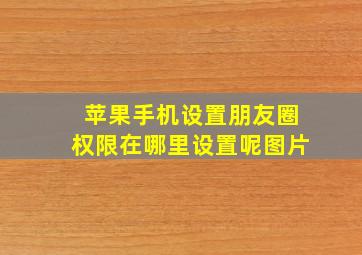 苹果手机设置朋友圈权限在哪里设置呢图片