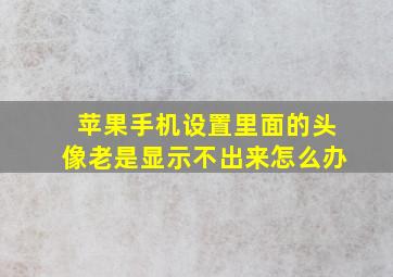 苹果手机设置里面的头像老是显示不出来怎么办