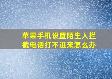 苹果手机设置陌生人拦截电话打不进来怎么办