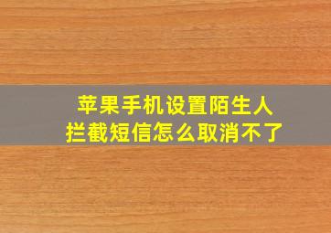 苹果手机设置陌生人拦截短信怎么取消不了