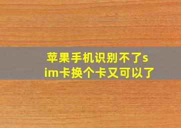 苹果手机识别不了sim卡换个卡又可以了