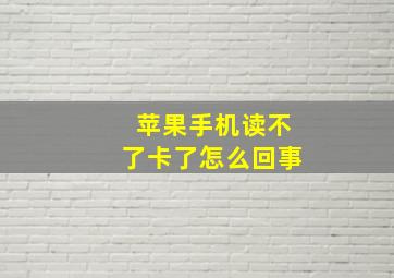 苹果手机读不了卡了怎么回事