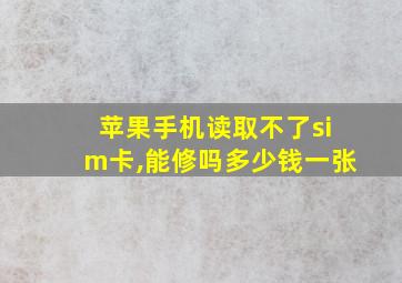 苹果手机读取不了sim卡,能修吗多少钱一张