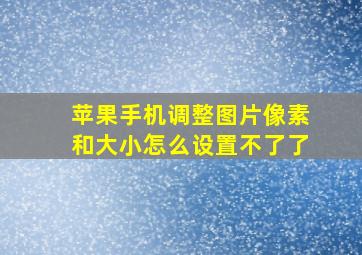 苹果手机调整图片像素和大小怎么设置不了了