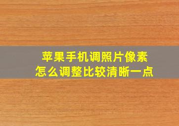 苹果手机调照片像素怎么调整比较清晰一点