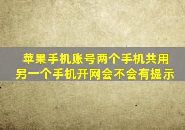 苹果手机账号两个手机共用另一个手机开网会不会有提示