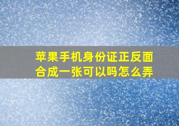 苹果手机身份证正反面合成一张可以吗怎么弄