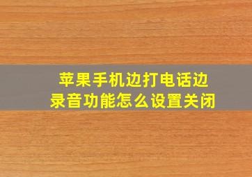 苹果手机边打电话边录音功能怎么设置关闭