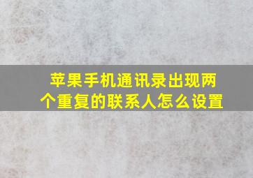 苹果手机通讯录出现两个重复的联系人怎么设置