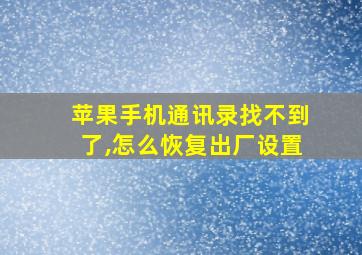 苹果手机通讯录找不到了,怎么恢复出厂设置