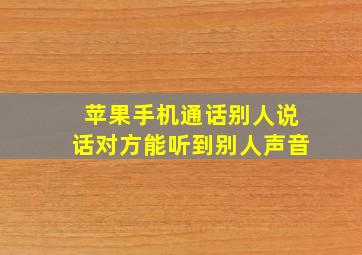 苹果手机通话别人说话对方能听到别人声音