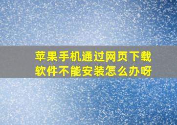 苹果手机通过网页下载软件不能安装怎么办呀