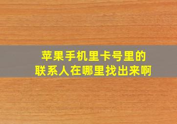 苹果手机里卡号里的联系人在哪里找出来啊