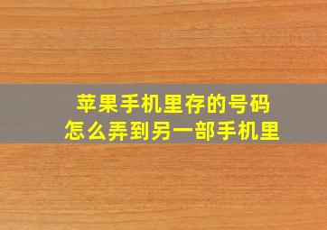 苹果手机里存的号码怎么弄到另一部手机里