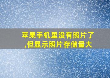 苹果手机里没有照片了,但显示照片存储量大