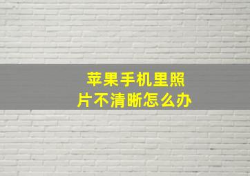 苹果手机里照片不清晰怎么办