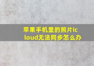 苹果手机里的照片icloud无法同步怎么办