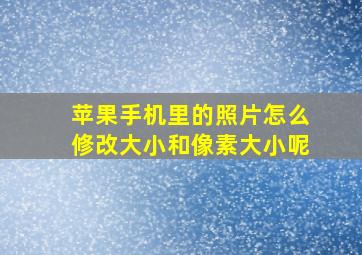 苹果手机里的照片怎么修改大小和像素大小呢