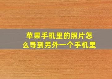 苹果手机里的照片怎么导到另外一个手机里