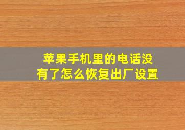 苹果手机里的电话没有了怎么恢复出厂设置