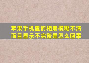 苹果手机里的相册模糊不清而且显示不完整是怎么回事