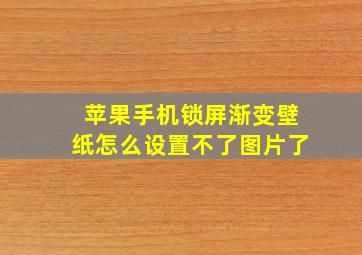 苹果手机锁屏渐变壁纸怎么设置不了图片了