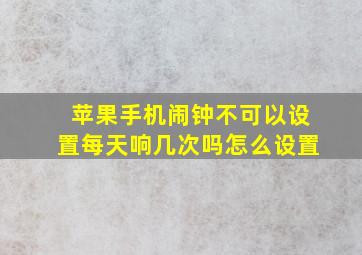 苹果手机闹钟不可以设置每天响几次吗怎么设置