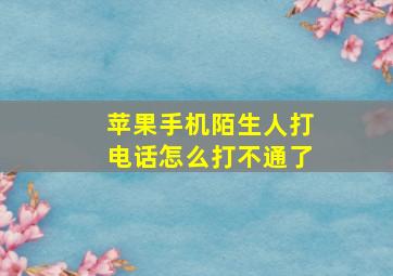 苹果手机陌生人打电话怎么打不通了