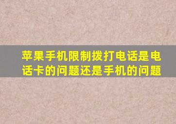 苹果手机限制拨打电话是电话卡的问题还是手机的问题