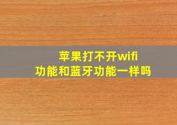 苹果打不开wifi功能和蓝牙功能一样吗