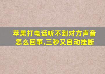 苹果打电话听不到对方声音怎么回事,三秒又自动挂断