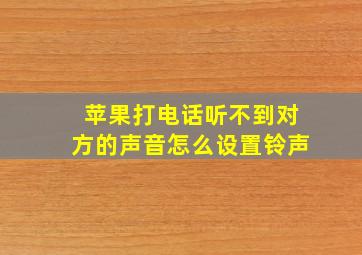 苹果打电话听不到对方的声音怎么设置铃声