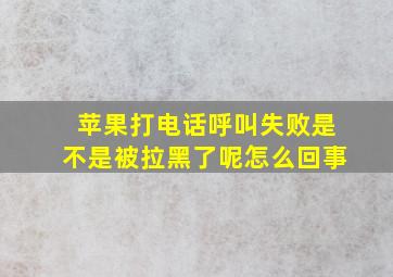 苹果打电话呼叫失败是不是被拉黑了呢怎么回事