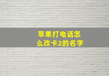 苹果打电话怎么改卡2的名字