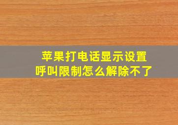 苹果打电话显示设置呼叫限制怎么解除不了