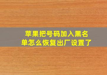 苹果把号码加入黑名单怎么恢复出厂设置了