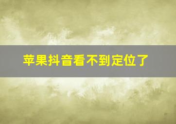 苹果抖音看不到定位了