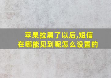 苹果拉黑了以后,短信在哪能见到呢怎么设置的