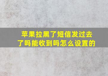 苹果拉黑了短信发过去了吗能收到吗怎么设置的