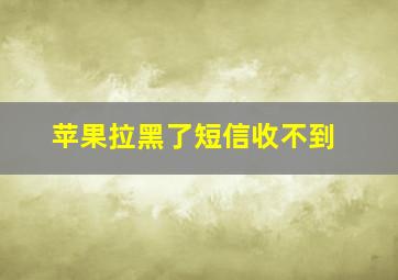 苹果拉黑了短信收不到