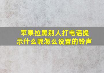 苹果拉黑别人打电话提示什么呢怎么设置的铃声