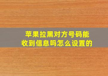 苹果拉黑对方号码能收到信息吗怎么设置的